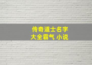 传奇道士名字大全霸气 小说